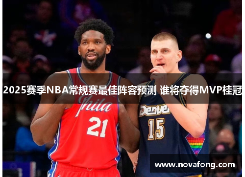 2025赛季NBA常规赛最佳阵容预测 谁将夺得MVP桂冠