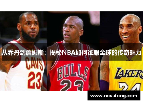 从乔丹到詹姆斯：揭秘NBA如何征服全球的传奇魅力