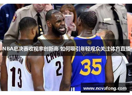 NBA总决赛收视率创新高 如何吸引年轻观众关注体育直播