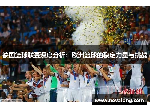 德国篮球联赛深度分析:欧洲篮球的稳定力量与挑战 德国篮球联赛深度分析:欧洲篮球的稳定力量与挑战