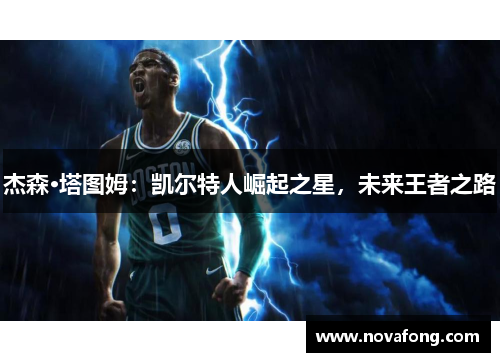 杰森·塔图姆:凯尔特人崛起之星,未来王者之路 杰森·塔图姆:凯尔特人崛起之星,未来王者之路