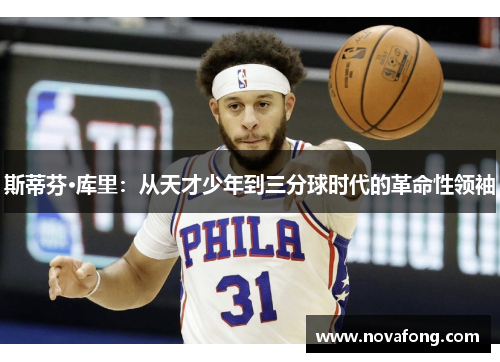 斯蒂芬·库里:从天才少年到三分球时代的革命性领袖 斯蒂芬·库里:从天才少年到三分球时代的革命性领袖