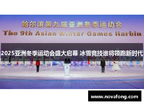 2025亚洲冬季运动会盛大启幕 冰雪竞技谁将领跑新时代 2025亚洲冬季运动会盛大启幕 冰雪竞技谁将领跑新时代