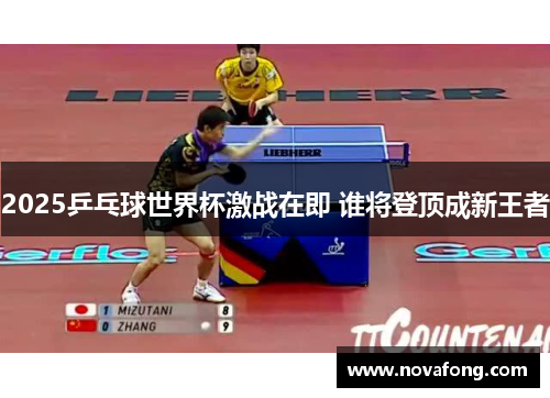 2025乒乓球世界杯激战在即 谁将登顶成新王者 2025乒乓球世界杯激战在即 谁将登顶成新王者