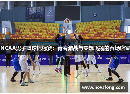 NCAA男子篮球锦标赛:青春激战与梦想飞扬的赛场盛宴 NCAA男子篮球锦标赛:青春激战与梦想飞扬的赛场盛宴