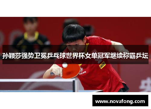 孙颖莎强势卫冕乒乓球世界杯女单冠军继续称霸乒坛 孙颖莎强势卫冕乒乓球世界杯女单冠军继续称霸乒坛