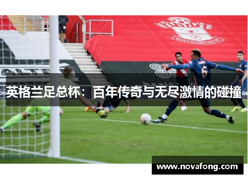 英格兰足总杯:百年传奇与无尽激情的碰撞 英格兰足总杯:百年传奇与无尽激情的碰撞