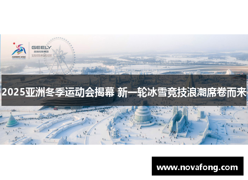 2025亚洲冬季运动会揭幕 新一轮冰雪竞技浪潮席卷而来 2025亚洲冬季运动会揭幕 新一轮冰雪竞技浪潮席卷而来