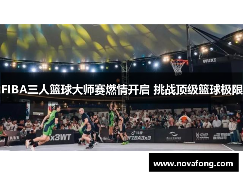 FIBA三人篮球大师赛燃情开启 挑战顶级篮球极限 FIBA三人篮球大师赛燃情开启 挑战顶级篮球极限