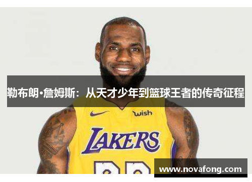 勒布朗·詹姆斯:从天才少年到篮球王者的传奇征程 勒布朗·詹姆斯:从天才少年到篮球王者的传奇征程