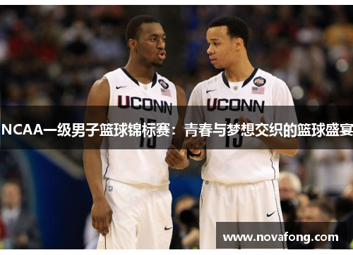 NCAA一级男子篮球锦标赛:青春与梦想交织的篮球盛宴 NCAA一级男子篮球锦标赛:青春与梦想交织的篮球盛宴