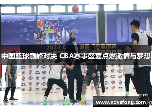 中国篮球巅峰对决 CBA赛事盛宴点燃激情与梦想 中国篮球巅峰对决 CBA赛事盛宴点燃激情与梦想