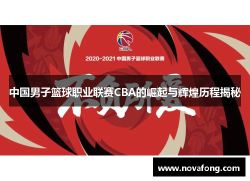 中国男子篮球职业联赛CBA的崛起与辉煌历程揭秘 中国男子篮球职业联赛CBA的崛起与辉煌历程揭秘