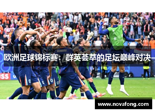 欧洲足球锦标赛:群英荟萃的足坛巅峰对决 欧洲足球锦标赛:群英荟萃的足坛巅峰对决