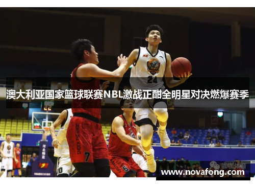 澳大利亚国家篮球联赛NBL激战正酣全明星对决燃爆赛季 澳大利亚国家篮球联赛NBL激战正酣全明星对决燃爆赛季