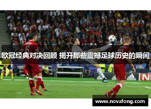 欧冠经典对决回顾 揭开那些震撼足球历史的瞬间 欧冠经典对决回顾 揭开那些震撼足球历史的瞬间