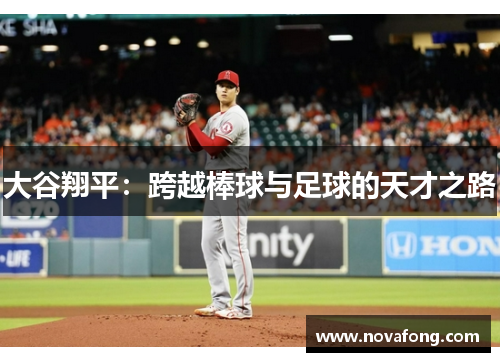大谷翔平:跨越棒球与足球的天才之路 大谷翔平:跨越棒球与足球的天才之路