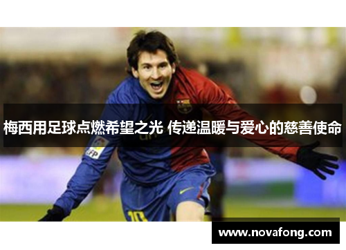 梅西用足球点燃希望之光 传递温暖与爱心的慈善使命 梅西用足球点燃希望之光 传递温暖与爱心的慈善使命