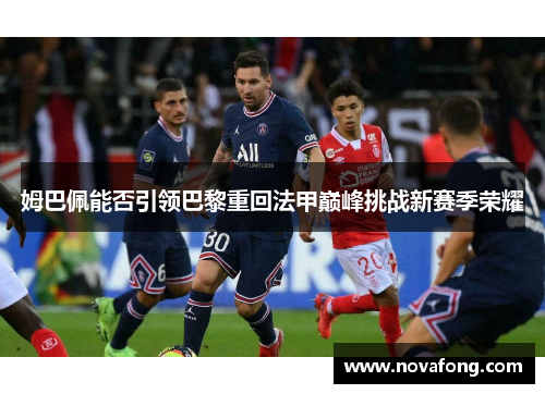 姆巴佩能否引领巴黎重回法甲巅峰挑战新赛季荣耀 姆巴佩能否引领巴黎重回法甲巅峰挑战新赛季荣耀
