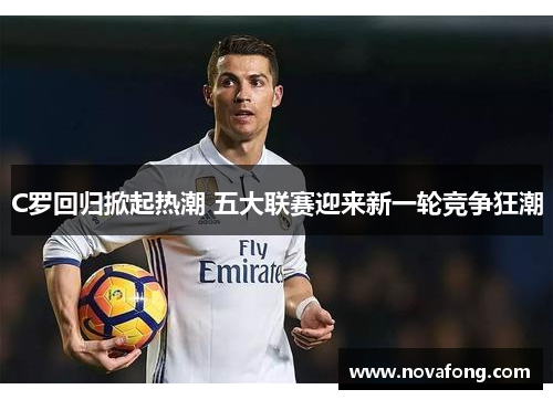 C罗回归掀起热潮 五大联赛迎来新一轮竞争狂潮 C罗回归掀起热潮 五大联赛迎来新一轮竞争狂潮