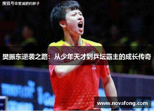 樊振东逆袭之路:从少年天才到乒坛霸主的成长传奇 樊振东逆袭之路:从少年天才到乒坛霸主的成长传奇