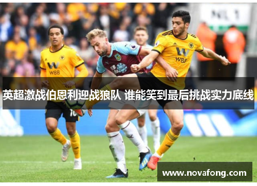 英超激战伯恩利迎战狼队 谁能笑到最后挑战实力底线 英超激战伯恩利迎战狼队 谁能笑到最后挑战实力底线