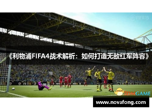 《利物浦FIFA4战术解析:如何打造无敌红军阵容》 《利物浦FIFA4战术解析:如何打造无敌红军阵容》