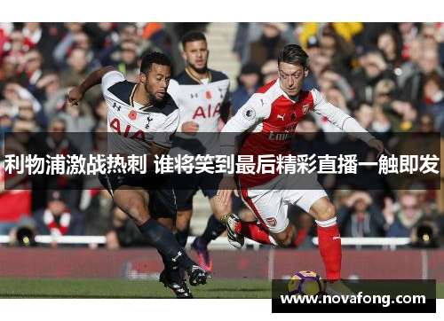 利物浦激战热刺 谁将笑到最后精彩直播一触即发 利物浦激战热刺 谁将笑到最后精彩直播一触即发