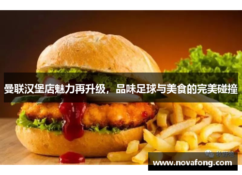 曼联汉堡店魅力再升级,品味足球与美食的完美碰撞 曼联汉堡店魅力再升级,品味足球与美食的完美碰撞