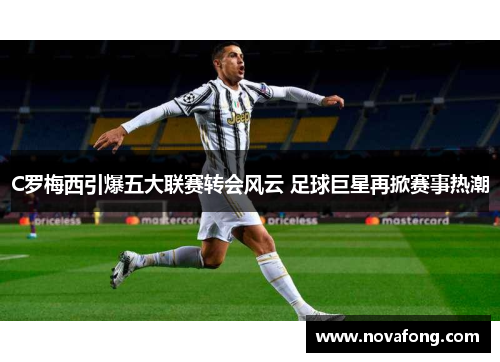 C罗梅西引爆五大联赛转会风云 足球巨星再掀赛事热潮 C罗梅西引爆五大联赛转会风云 足球巨星再掀赛事热潮