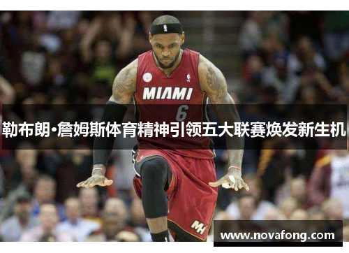 勒布朗·詹姆斯体育精神引领五大联赛焕发新生机 勒布朗·詹姆斯体育精神引领五大联赛焕发新生机